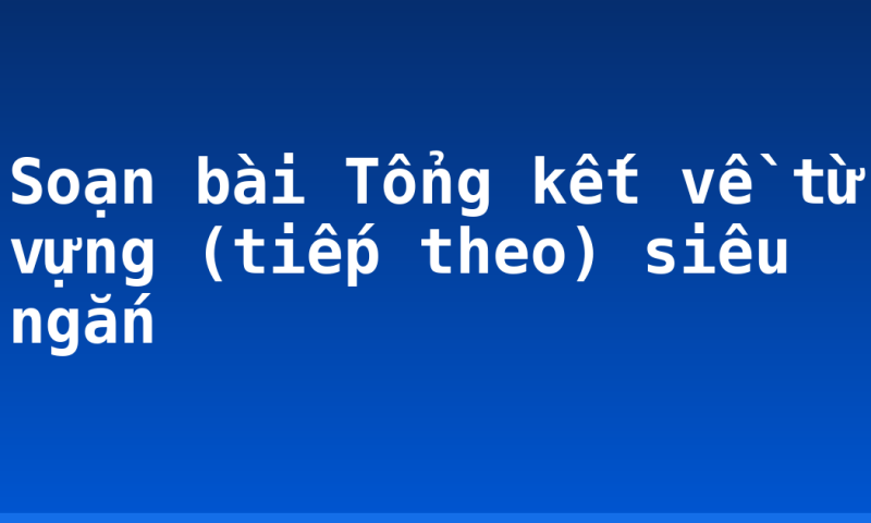 Soạn bài Tổng kết về từ vựng (tiếp theo) siêu ngắn