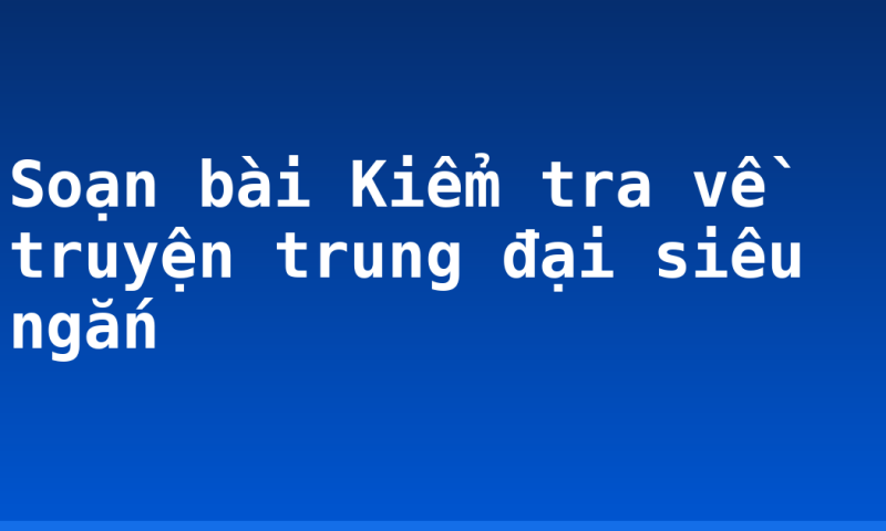 Soạn bài Kiểm tra về truyện trung đại siêu ngắn