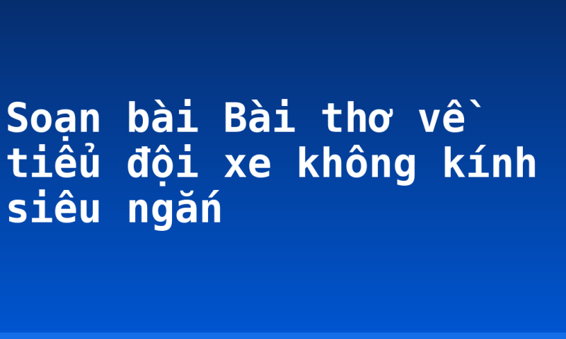 Soạn bài Bài thơ về tiểu đội xe không kính siêu ngắn