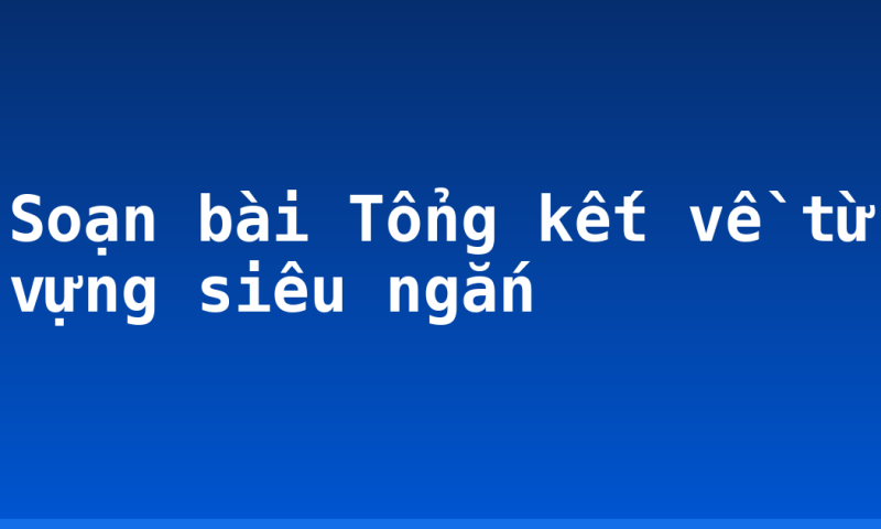 Soạn bài Tổng kết về từ vựng siêu ngắn