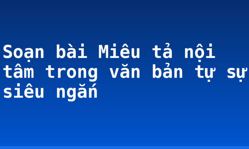 Soạn bài Miêu tả nội tâm trong văn bản tự sự siêu ngắn