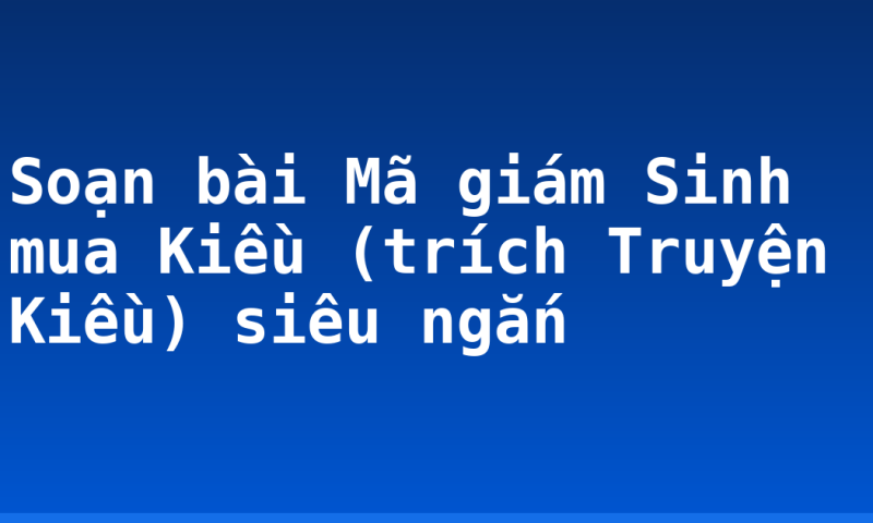 Soạn bài Mã giám Sinh mua Kiều (trích Truyện Kiều) siêu ngắn