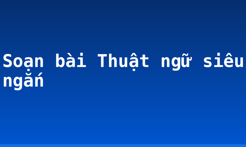 Soạn bài Thuật ngữ siêu ngắn