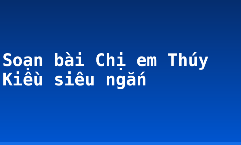 Soạn bài Chị em Thúy Kiều siêu ngắn