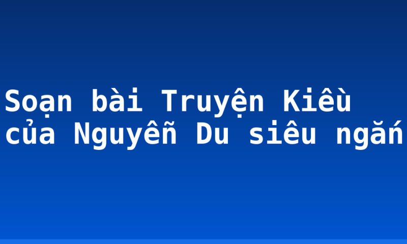 Soạn bài Truyện Kiều của Nguyễn Du siêu ngắn