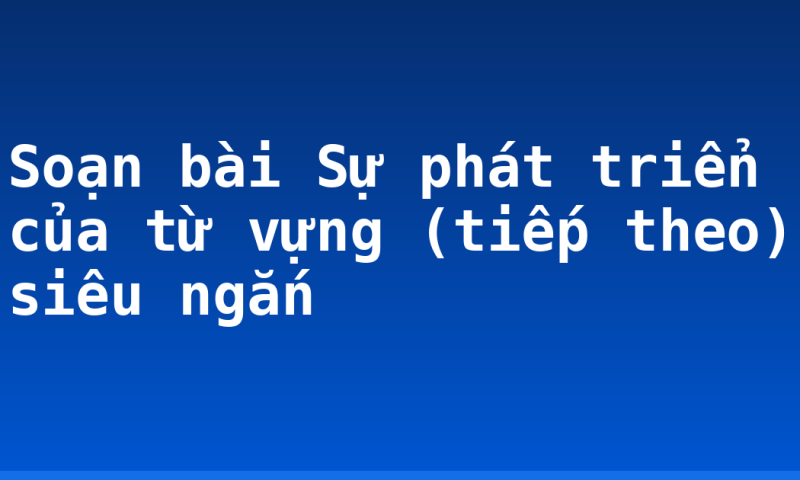 Soạn bài Sự phát triển của từ vựng (tiếp theo) siêu ngắn