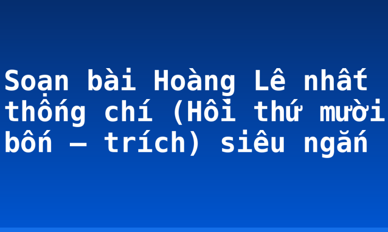 Soạn bài Hoàng Lê nhất thống chí (Hồi thứ mười bốn – trích) siêu ngắn