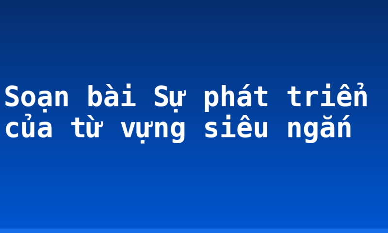 Soạn bài Sự phát triển của từ vựng siêu ngắn