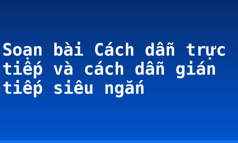 Soạn bài Cách dẫn trực tiếp và cách dẫn gián tiếp siêu ngắn