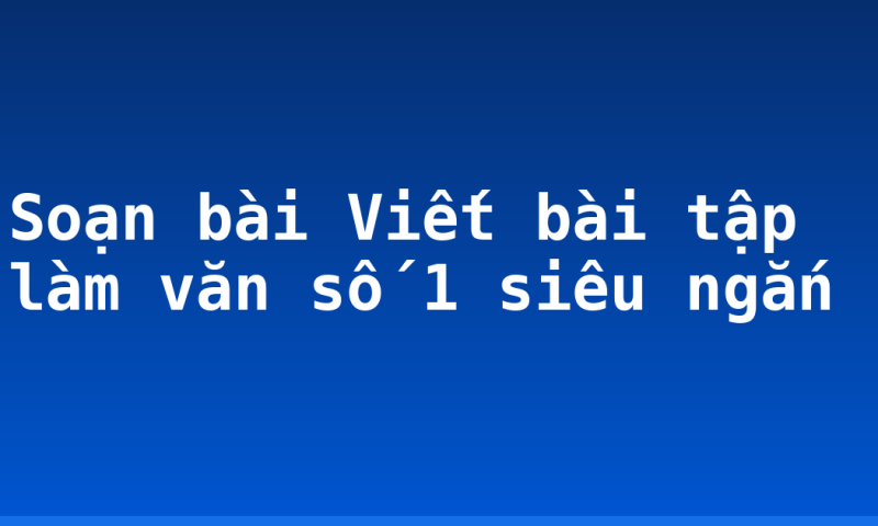 Soạn bài Viết bài tập làm văn số 1 siêu ngắn