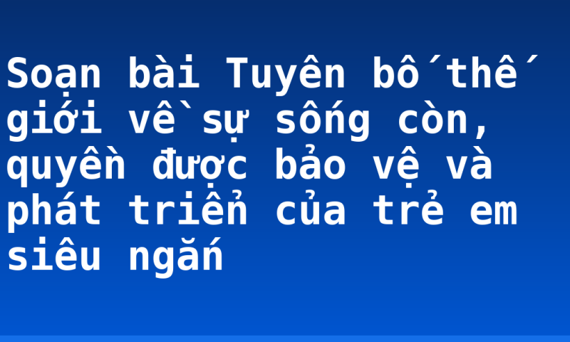 Soạn bài Tuyên bố thế giới về sự sống còn, quyền được bảo vệ và phát triển của trẻ em siêu ngắn