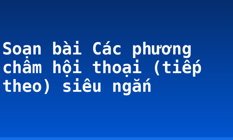 Soạn bài Các phương châm hội thoại (tiếp theo) siêu ngắn