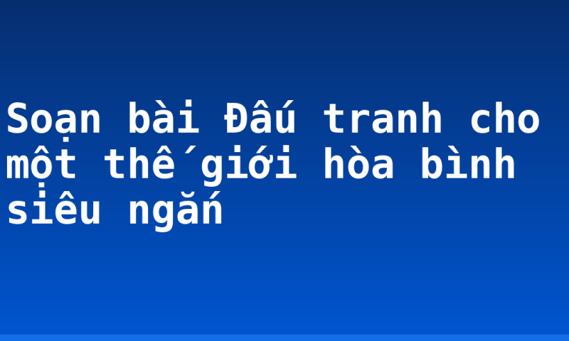 Soạn bài Đấu tranh cho một thế giới hòa bình siêu ngắn