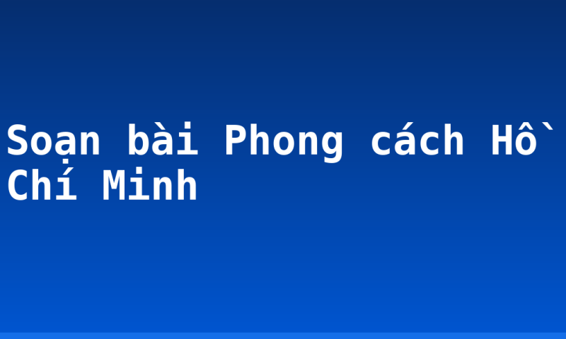 Soạn bài Phong cách Hồ Chí Minh