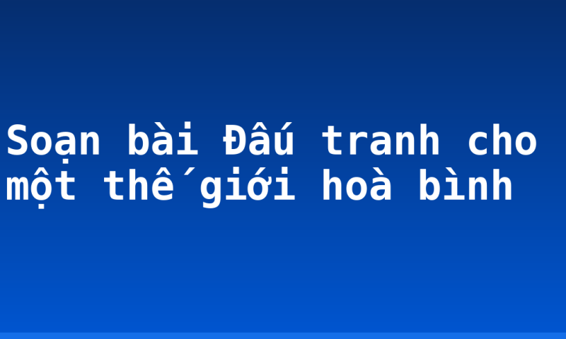 Soạn bài Đấu tranh cho một thế giới hoà bình