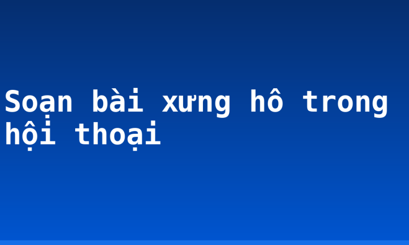 Soạn bài xưng hô trong hội thoại