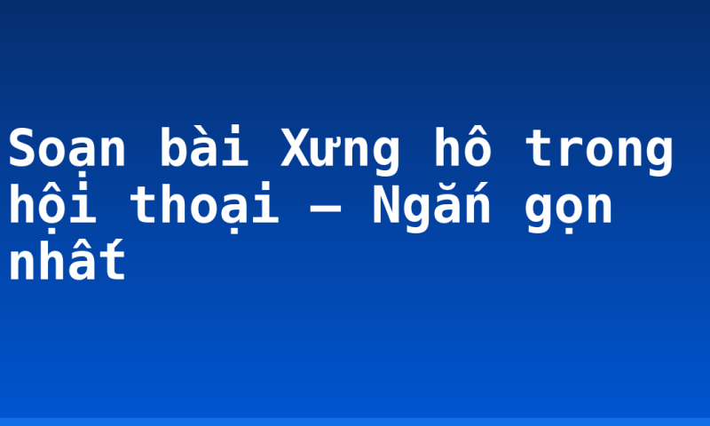 Soạn bài Xưng hô trong hội thoại – Ngắn gọn nhất
