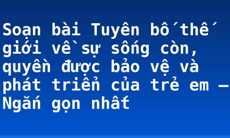 Soạn bài Tuyên bố thế giới về sự sống còn, quyền được bảo vệ và phát triển của trẻ em – Ngắn gọn nhất