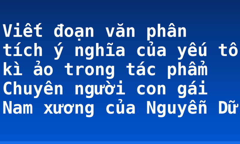 Viết đoạn văn phân tích ý nghĩa của yếu tố kì ảo trong tác phẩm Chuyên người con gái Nam xương của Nguyễn Dữ