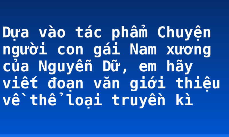 Dựa vào tác phẩm Chuyện người con gái Nam xương của Nguyễn Dữ, em hãy viết đoạn văn giới thiệu về thể loại truyền kì