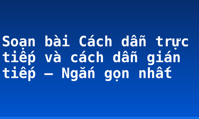 Soạn bài Cách dẫn trực tiếp và cách dẫn gián tiếp – Ngắn gọn nhất