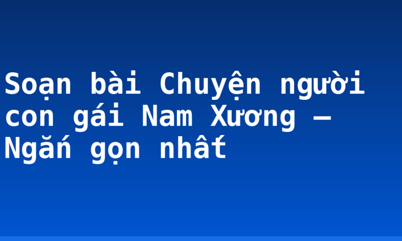 Soạn bài Chuyện người con gái Nam Xương – Ngắn gọn nhất