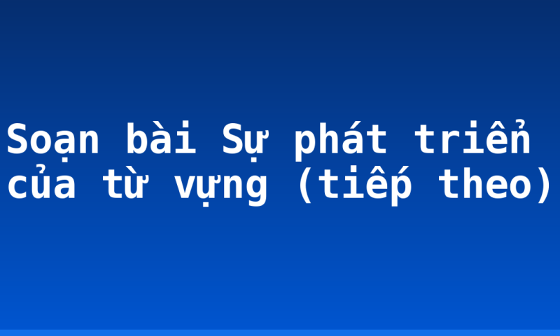 Soạn bài Sự phát triển của từ vựng (tiếp theo)