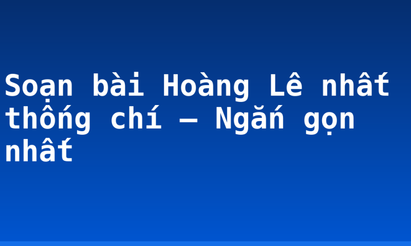 Soạn bài Hoàng Lê nhất thống chí – Ngắn gọn nhất