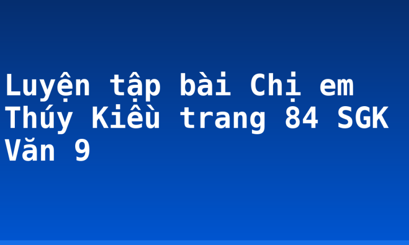Luyện tập bài Chị em Thúy Kiều trang 84 SGK Văn 9