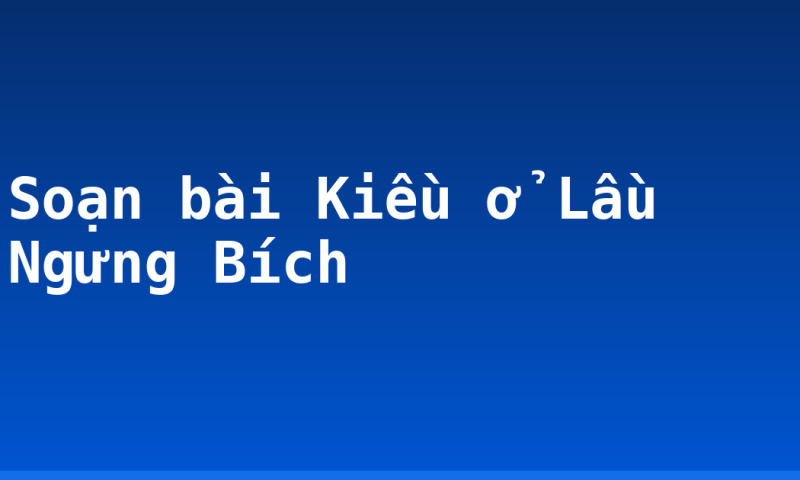Soạn bài Kiều ở Lầu Ngưng Bích