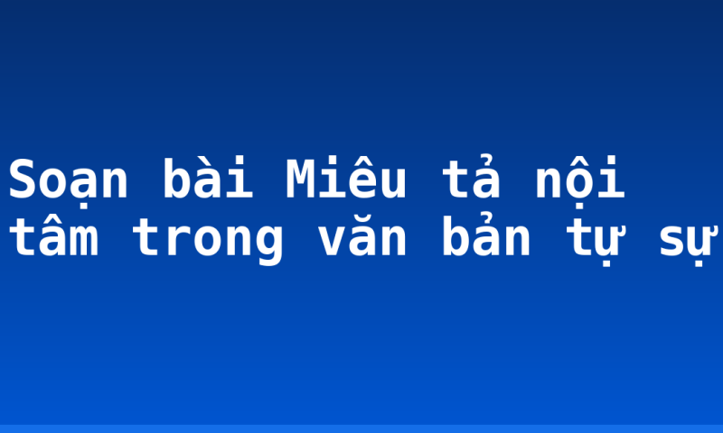 Soạn bài Miêu tả nội tâm trong văn bản tự sự