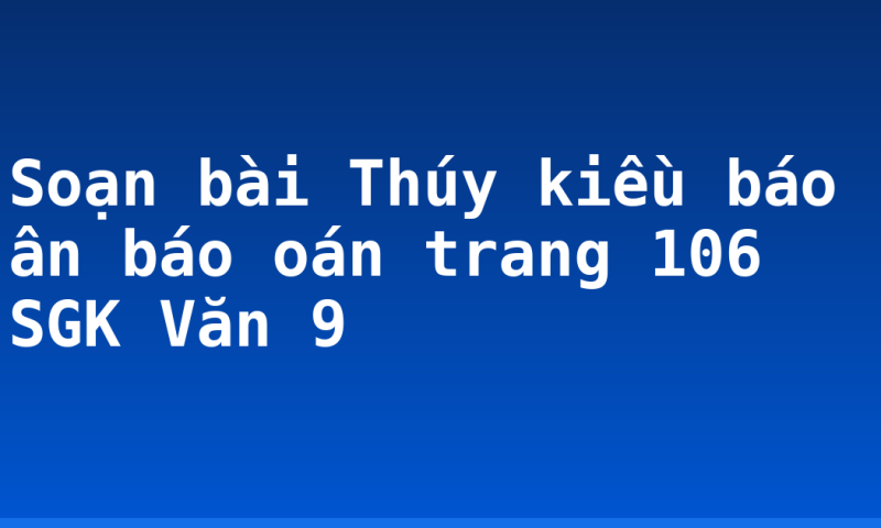 Soạn bài Thúy kiều báo ân báo oán trang 106 SGK Văn 9