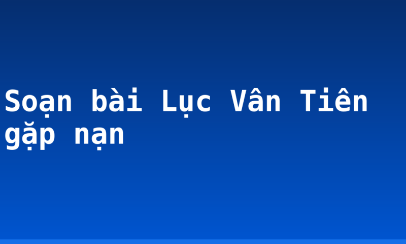 Soạn bài Lục Vân Tiên gặp nạn