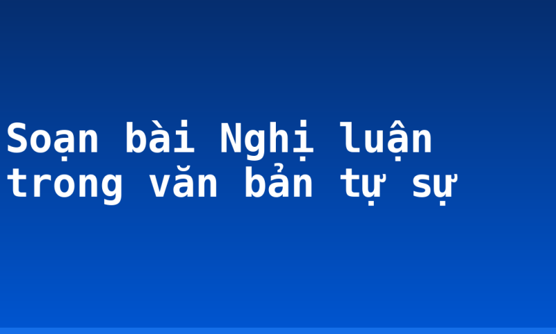 Soạn bài Nghị luận trong văn bản tự sự