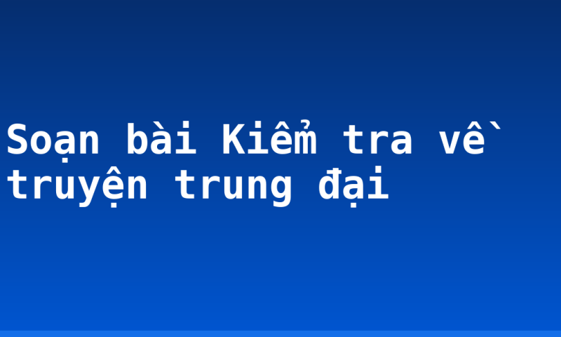 Soạn bài Kiểm tra về truyện trung đại