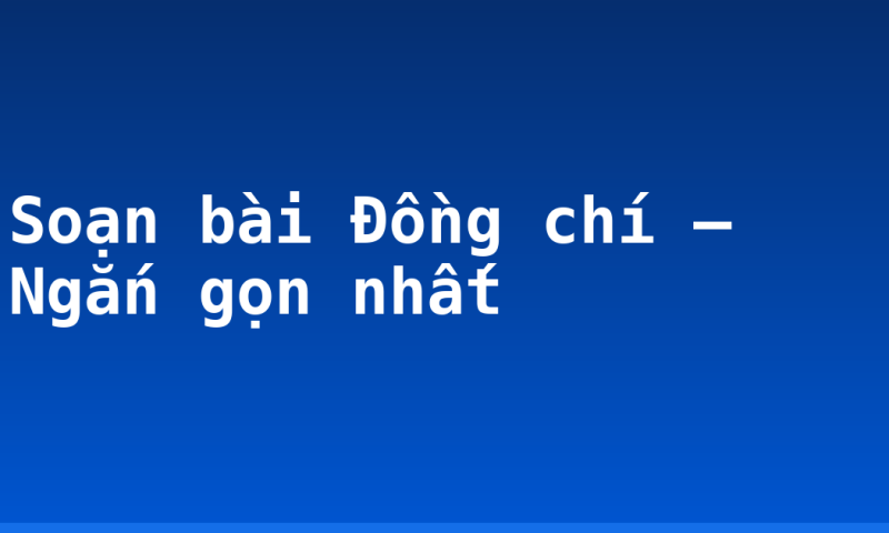 Soạn bài Đồng chí – Ngắn gọn nhất