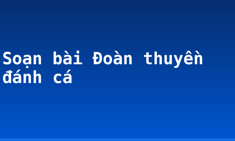 Soạn bài Đoàn thuyền đánh cá