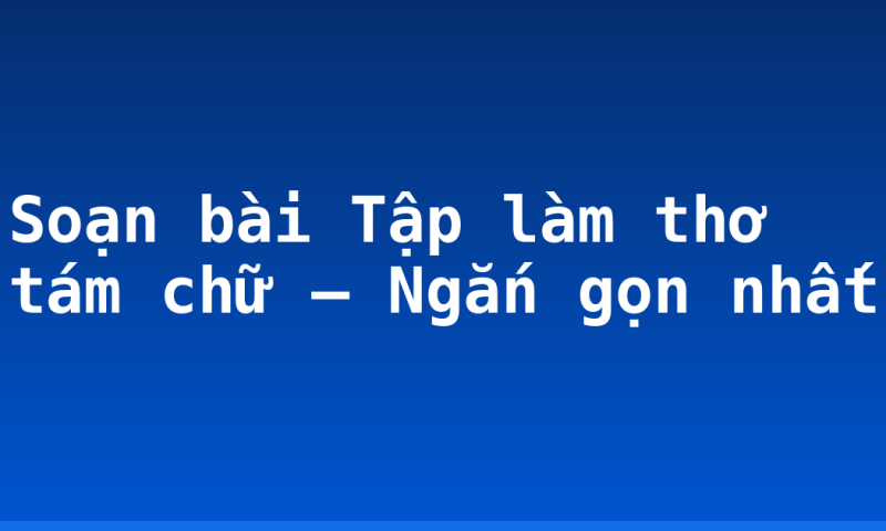 Soạn bài Tập làm thơ tám chữ – Ngắn gọn nhất
