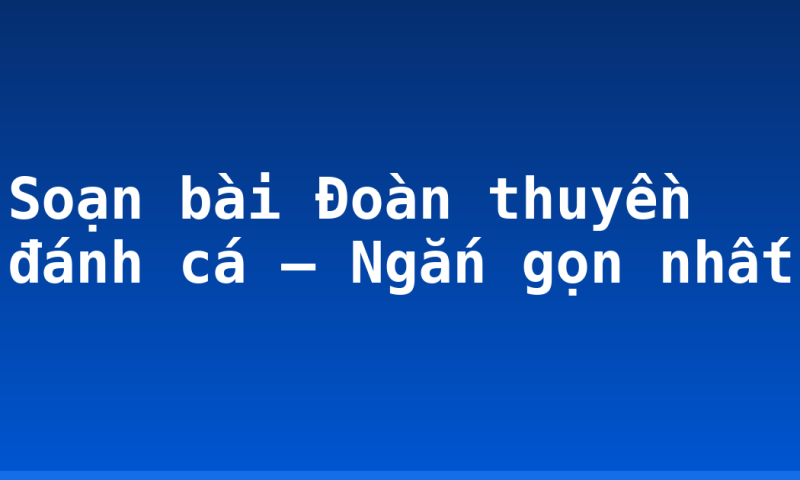 Soạn bài Đoàn thuyền đánh cá – Ngắn gọn nhất