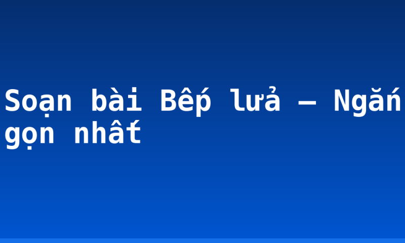 Soạn bài Bếp lửa – Ngắn gọn nhất