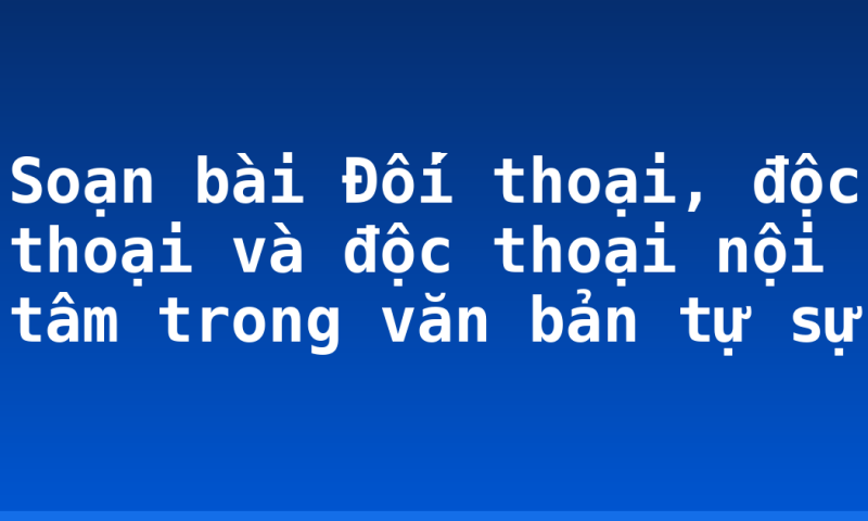 Soạn bài Đối thoại, độc thoại và độc thoại nội tâm trong văn bản tự sự