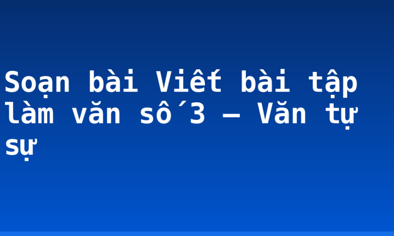 Soạn bài Viết bài tập làm văn số 3 – Văn tự sự