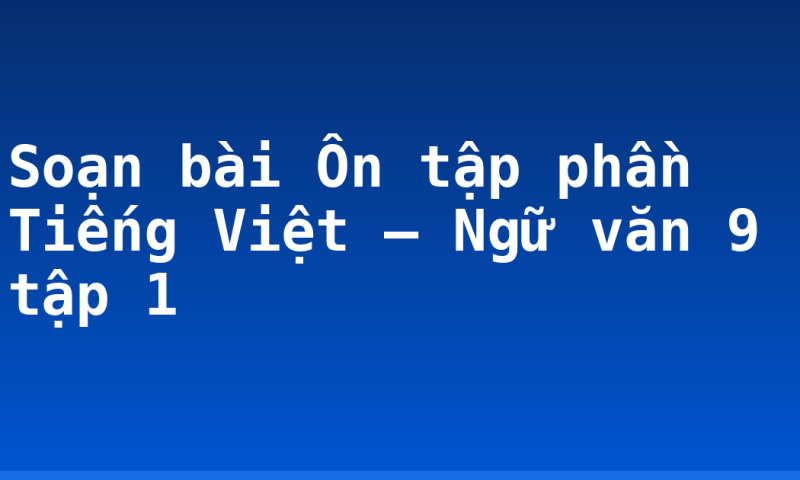 Soạn bài Ôn tập phần Tiếng Việt – Ngữ văn 9 tập 1