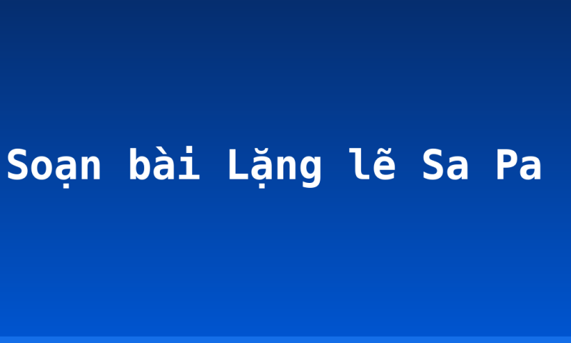 Soạn bài Lặng lẽ Sa Pa