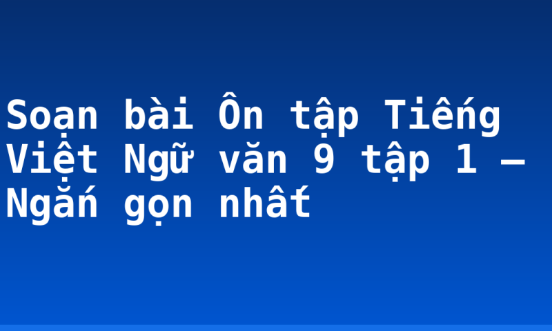 Soạn bài Ôn tập Tiếng Việt Ngữ văn 9 tập 1 – Ngắn gọn nhất
