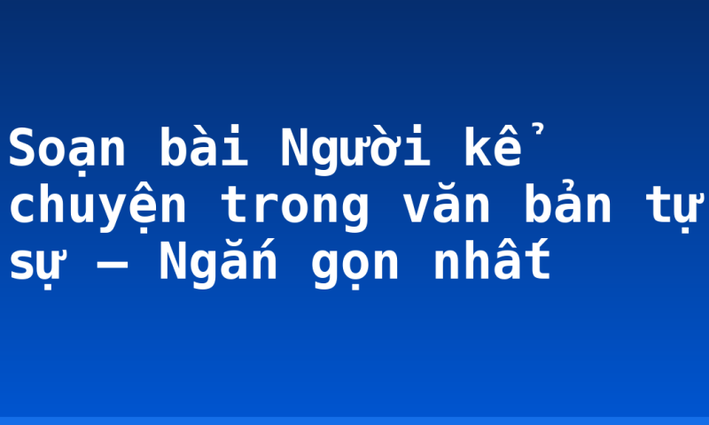 Soạn bài Người kể chuyện trong văn bản tự sự – Ngắn gọn nhất