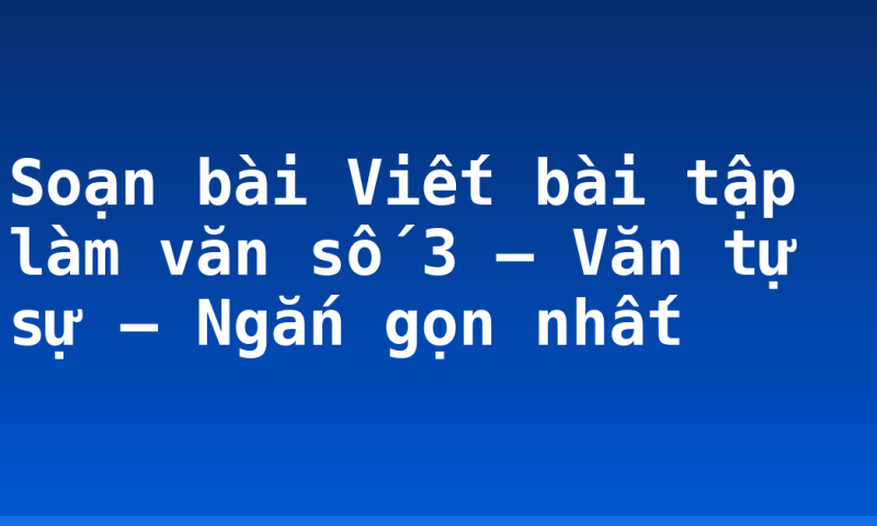 Soạn bài Viết bài tập làm văn số 3 – Văn tự sự – Ngắn gọn nhất
