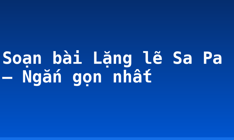 Soạn bài Lặng lẽ Sa Pa – Ngắn gọn nhất