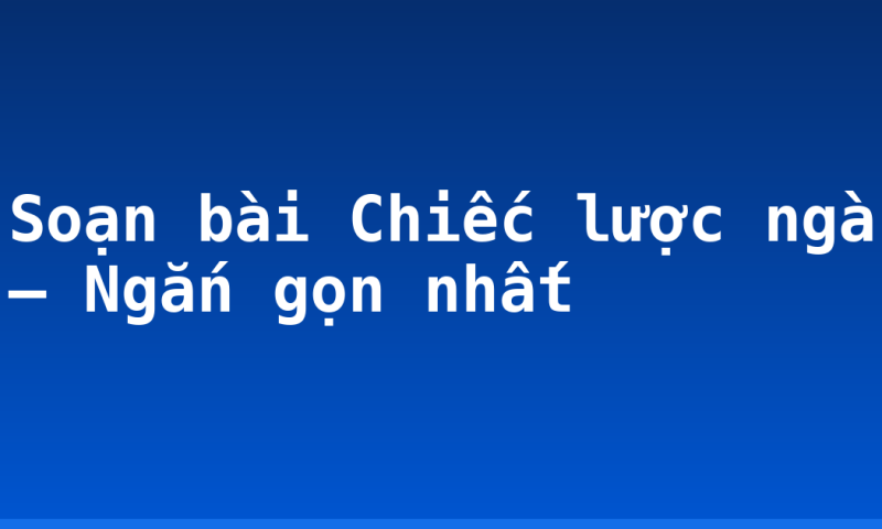 Soạn bài Chiếc lược ngà – Ngắn gọn nhất