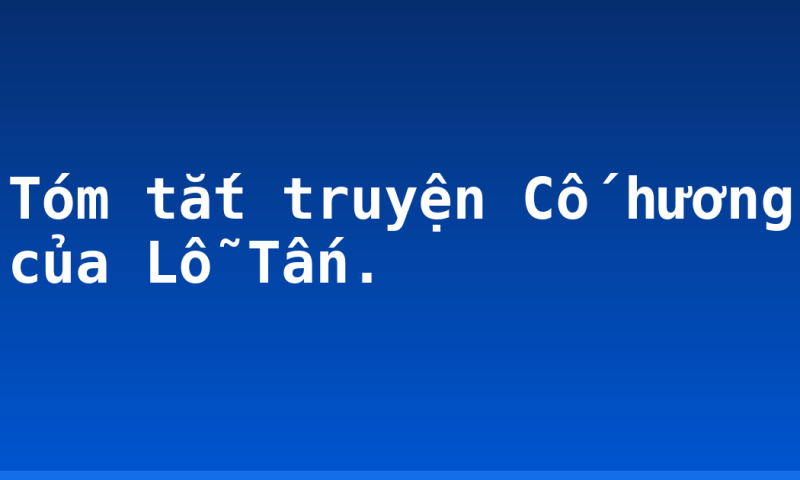 Tóm tắt truyện Cố hương của Lỗ Tấn.